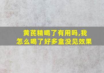 黄芪精喝了有用吗,我怎么喝了好多盒没见效果