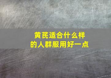 黄芪适合什么样的人群服用好一点