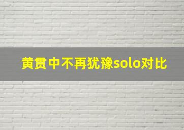 黄贯中不再犹豫solo对比