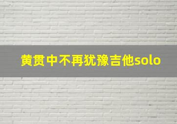 黄贯中不再犹豫吉他solo