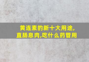 黄连素的新十大用途,直肠息肉,吃什么药管用