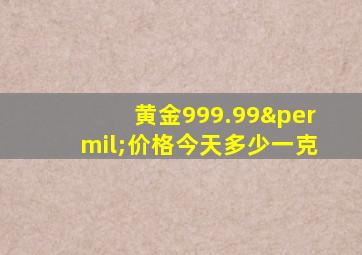 黄金999.99‰价格今天多少一克