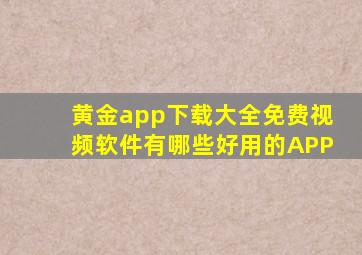 黄金app下载大全免费视频软件有哪些好用的APP