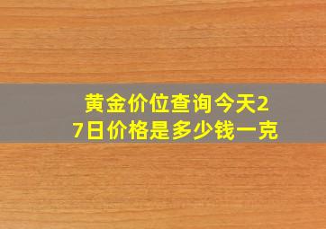 黄金价位查询今天27日价格是多少钱一克