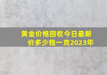 黄金价格回收今日最新价多少钱一克2023年