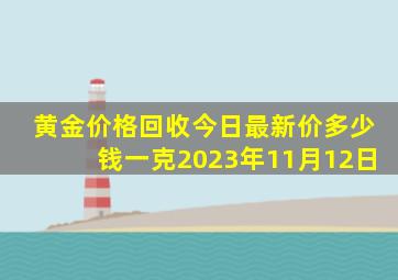 黄金价格回收今日最新价多少钱一克2023年11月12日