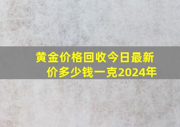 黄金价格回收今日最新价多少钱一克2024年