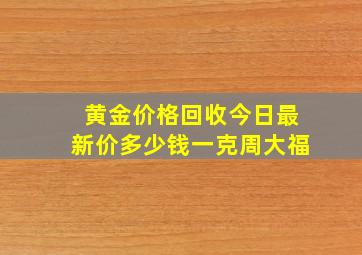 黄金价格回收今日最新价多少钱一克周大福