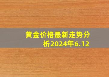 黄金价格最新走势分析2024年6.12