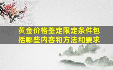 黄金价格鉴定限定条件包括哪些内容和方法和要求