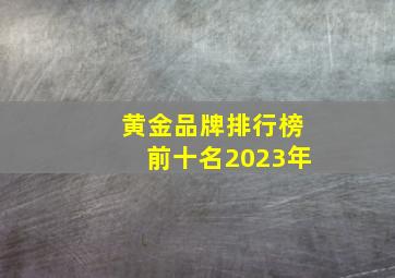 黄金品牌排行榜前十名2023年