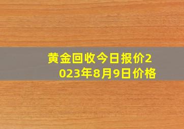 黄金回收今日报价2023年8月9日价格