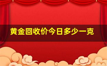 黄金回收价今日多少一克