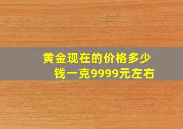 黄金现在的价格多少钱一克9999元左右