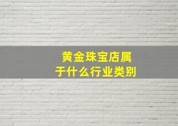 黄金珠宝店属于什么行业类别