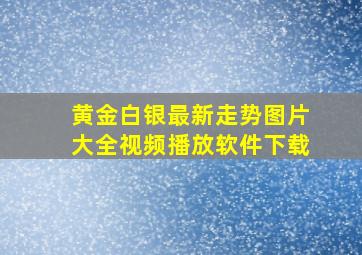 黄金白银最新走势图片大全视频播放软件下载