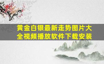 黄金白银最新走势图片大全视频播放软件下载安装