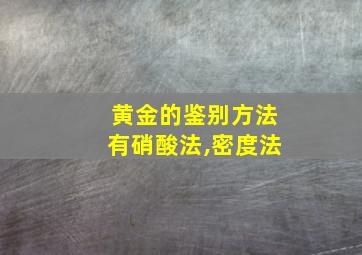 黄金的鉴别方法有硝酸法,密度法