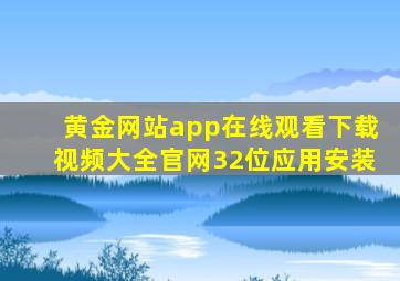 黄金网站app在线观看下载视频大全官网32位应用安装