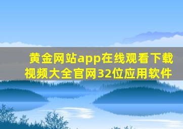 黄金网站app在线观看下载视频大全官网32位应用软件