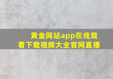 黄金网站app在线观看下载视频大全官网直播