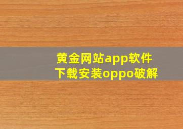 黄金网站app软件下载安装oppo破解