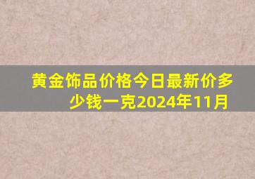 黄金饰品价格今日最新价多少钱一克2024年11月