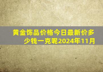 黄金饰品价格今日最新价多少钱一克呢2024年11月