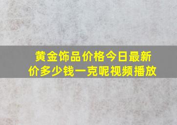 黄金饰品价格今日最新价多少钱一克呢视频播放