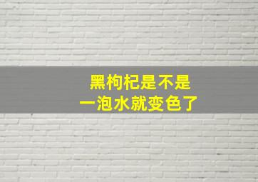 黑枸杞是不是一泡水就变色了