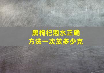 黑枸杞泡水正确方法一次放多少克