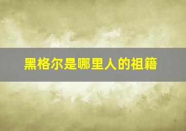 黑格尔是哪里人的祖籍