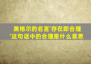 黑格尔的名言'存在即合理'这句话中的合理是什么意思