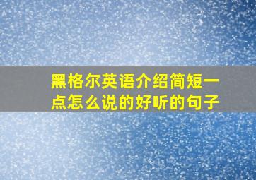 黑格尔英语介绍简短一点怎么说的好听的句子