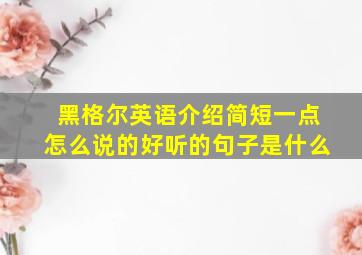 黑格尔英语介绍简短一点怎么说的好听的句子是什么