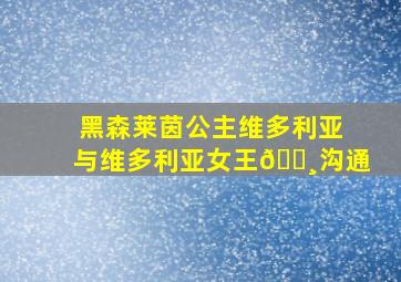 黑森莱茵公主维多利亚与维多利亚女王👸沟通