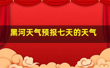 黑河天气预报七天的天气