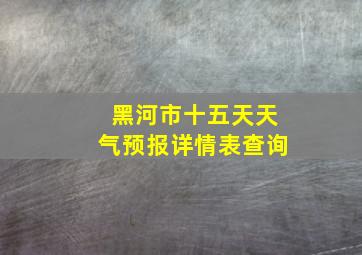 黑河市十五天天气预报详情表查询