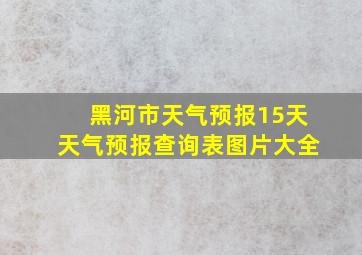 黑河市天气预报15天天气预报查询表图片大全