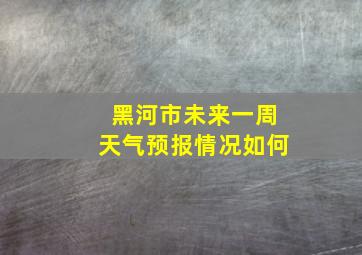 黑河市未来一周天气预报情况如何