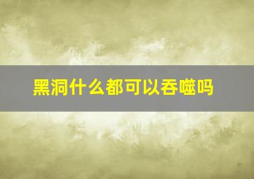 黑洞什么都可以吞噬吗