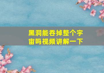 黑洞能吞掉整个宇宙吗视频讲解一下