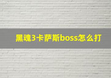 黑魂3卡萨斯boss怎么打