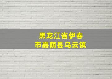 黑龙江省伊春市嘉荫县乌云镇