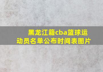 黑龙江籍cba篮球运动员名单公布时间表图片