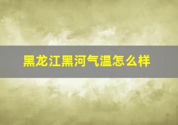 黑龙江黑河气温怎么样