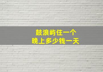 鼓浪屿住一个晚上多少钱一天