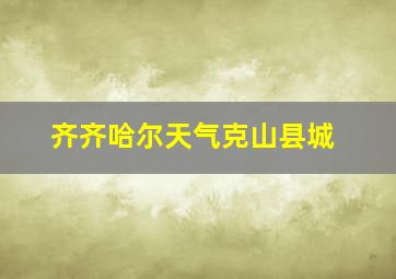 齐齐哈尔天气克山县城