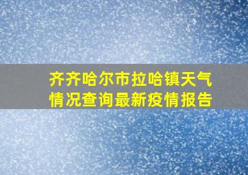 齐齐哈尔市拉哈镇天气情况查询最新疫情报告