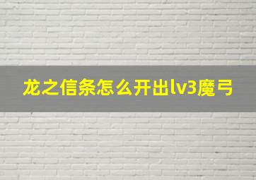 龙之信条怎么开出lv3魔弓